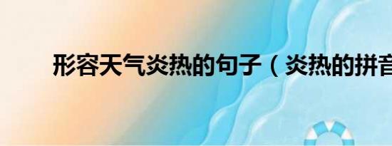 形容天气炎热的句子（炎热的拼音）