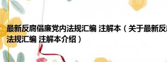 最新反腐倡廉党内法规汇编 注解本（关于最新反腐倡廉党内法规汇编 注解本介绍）