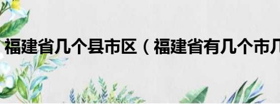 福建省几个县市区（福建省有几个市几个县）