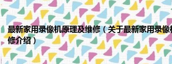 最新家用录像机原理及维修（关于最新家用录像机原理及维修介绍）