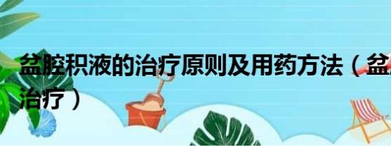 盆腔积液的治疗原则及用药方法（盆腔积液的治疗）