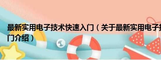 最新实用电子技术快速入门（关于最新实用电子技术快速入门介绍）