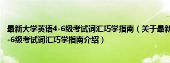 最新大学英语4-6级考试词汇巧学指南（关于最新大学英语4-6级考试词汇巧学指南介绍）