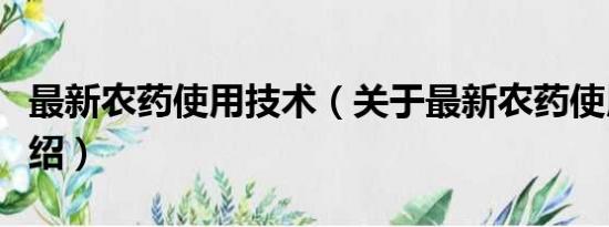 最新农药使用技术（关于最新农药使用技术介绍）