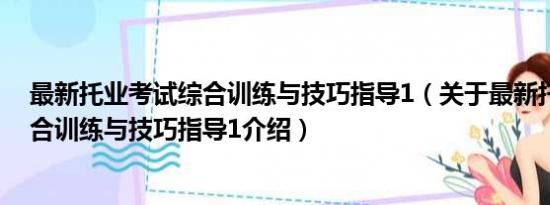 最新托业考试综合训练与技巧指导1（关于最新托业考试综合训练与技巧指导1介绍）