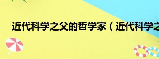 近代科学之父的哲学家（近代科学之父）