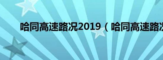 哈同高速路况2019（哈同高速路况）