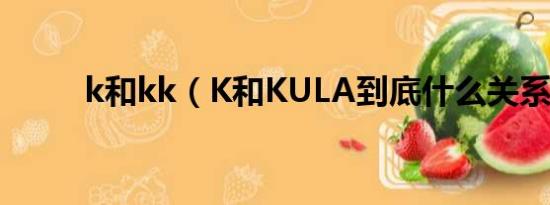 k和kk（K和KULA到底什么关系）