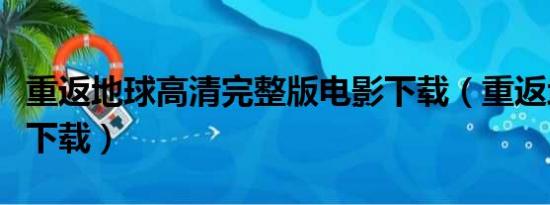 重返地球高清完整版电影下载（重返地球高清下载）