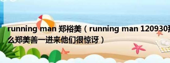 running man 郑裕美（running man 120930那一期为什么郑美善一进来他们很惊讶）