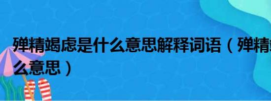 殚精竭虑是什么意思解释词语（殚精竭虑是什么意思）