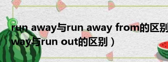 run away与run away from的区别（run away与run out的区别）