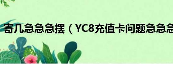 寄几急急急摆（YC8充值卡问题急急急急急）