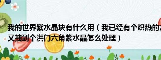 我的世界紫水晶块有什么用（我已经有个炽热的六角紫水晶又抽到个洪门六角紫水晶怎么处理）