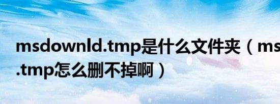 msdownld.tmp是什么文件夹（msdownld.tmp怎么删不掉啊）