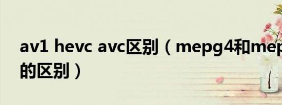 av1 hevc avc区别（mepg4和mepg4 avc的区别）