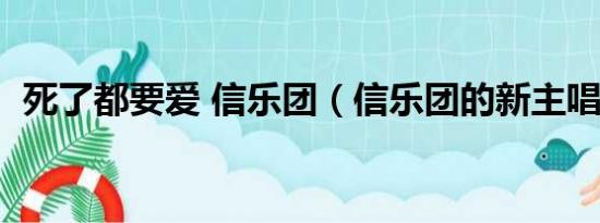 死了都要爱 信乐团（信乐团的新主唱是谁）