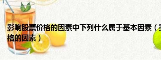 影响股票价格的因素中下列什么属于基本因素（影响股票价格的因素）