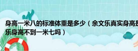 身高一米八的标准体重是多少（余文乐真实身高是多少 余文乐身高不到一米七吗）