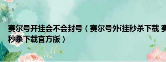 赛尔号开挂会不会封号（赛尔号外i挂秒杀下载 赛尔号外i挂秒杀下载官方版）