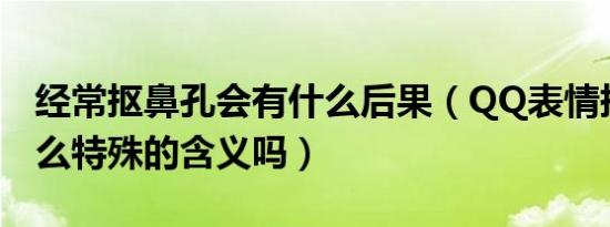 经常抠鼻孔会有什么后果（QQ表情抠鼻有什么特殊的含义吗）