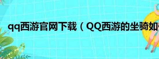 qq西游官网下载（QQ西游的坐骑如何得）