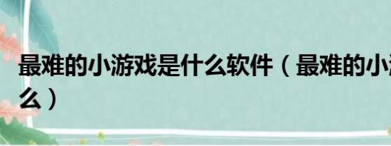 最难的小游戏是什么软件（最难的小游戏是什么）