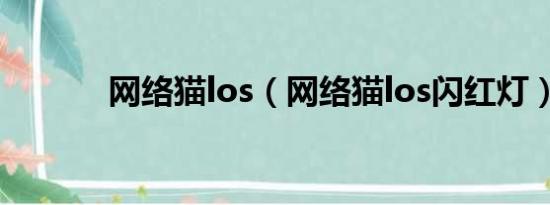 网络猫los（网络猫los闪红灯）