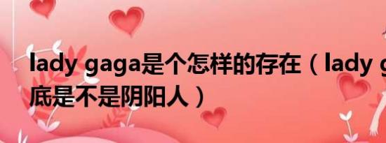 lady gaga是个怎样的存在（lady gaga 到底是不是阴阳人）