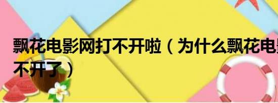 飘花电影网打不开啦（为什么飘花电影网站打不开了）