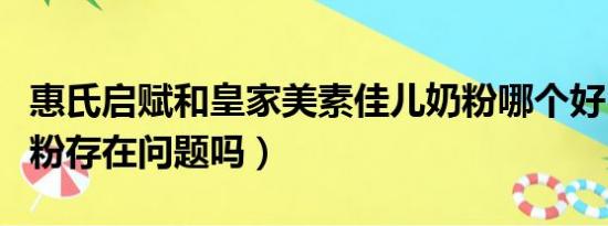 惠氏启赋和皇家美素佳儿奶粉哪个好（惠氏奶粉存在问题吗）