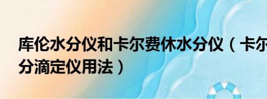 库伦水分仪和卡尔费休水分仪（卡尔 费休水分滴定仪用法）