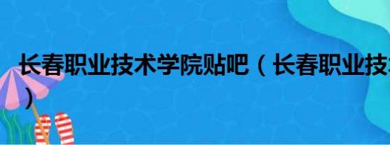 长春职业技术学院贴吧（长春职业技术学院吧）