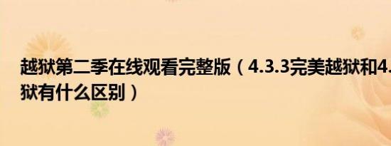 越狱第二季在线观看完整版（4.3.3完美越狱和4.3.5完美越狱有什么区别）