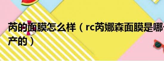 芮的面膜怎么样（rc芮娜森面膜是哪个公司生产的）