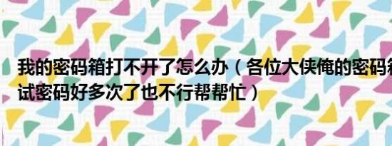 我的密码箱打不开了怎么办（各位大侠俺的密码箱打不开了试密码好多次了也不行帮帮忙）