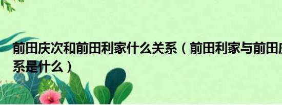 前田庆次和前田利家什么关系（前田利家与前田庆次郎的关系是什么）