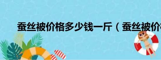 蚕丝被价格多少钱一斤（蚕丝被价格）