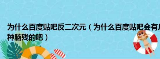 为什么百度贴吧反二次元（为什么百度贴吧会有反丁克吧这种脑残的吧）