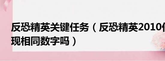 反恐精英关键任务（反恐精英2010任务会出现相同数字吗）