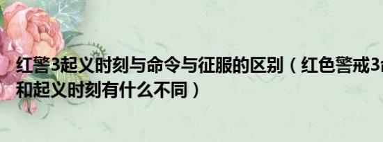 红警3起义时刻与命令与征服的区别（红色警戒3命令与征服和起义时刻有什么不同）