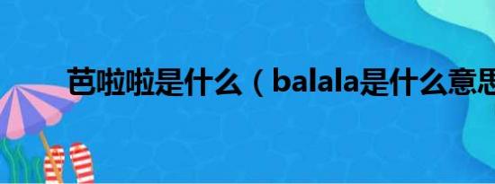 芭啦啦是什么（balala是什么意思）