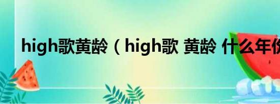 high歌黄龄（high歌 黄龄 什么年份的）