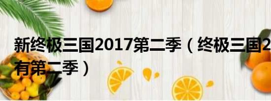 新终极三国2017第二季（终极三国2017有没有第二季）