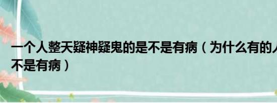 一个人整天疑神疑鬼的是不是有病（为什么有的人老是笑 是不是有病）