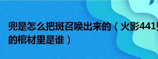 兜是怎么把斑召唤出来的（火影441兜给斑看的棺材里是谁）