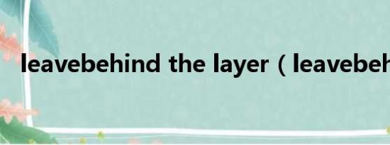 leavebehind the layer（leavebehind）