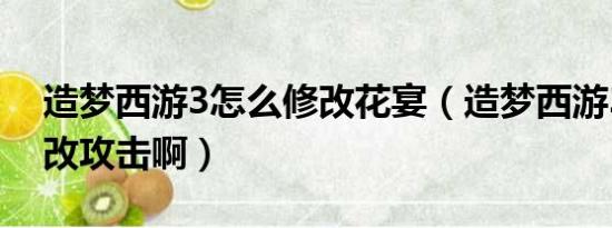 造梦西游3怎么修改花宴（造梦西游3怎么修改攻击啊）