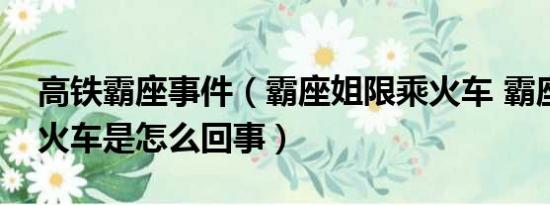 高铁霸座事件（霸座姐限乘火车 霸座姐限乘火车是怎么回事）