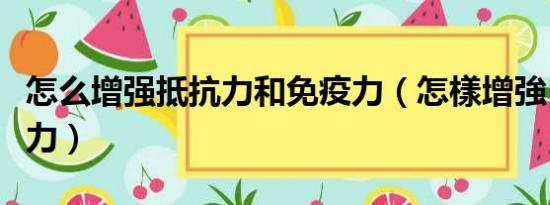 怎么增强抵抗力和免疫力（怎樣增強自身免疫力）